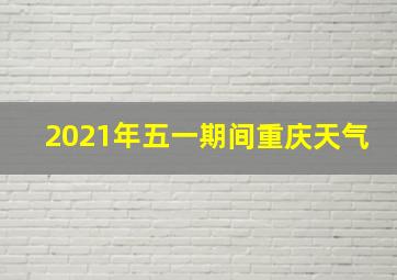 2021年五一期间重庆天气