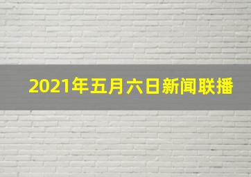 2021年五月六日新闻联播