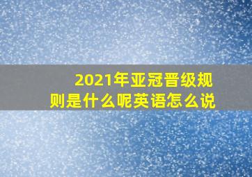 2021年亚冠晋级规则是什么呢英语怎么说