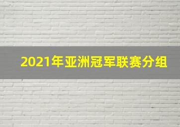 2021年亚洲冠军联赛分组