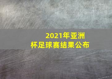 2021年亚洲杯足球赛结果公布