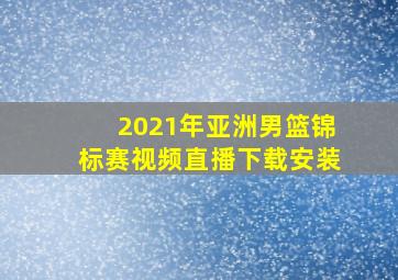 2021年亚洲男篮锦标赛视频直播下载安装