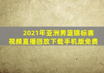 2021年亚洲男篮锦标赛视频直播回放下载手机版免费