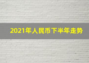 2021年人民币下半年走势