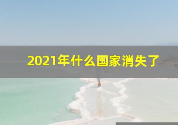 2021年什么国家消失了