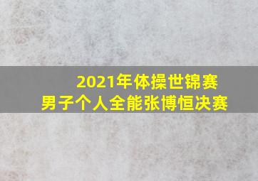 2021年体操世锦赛男子个人全能张博恒决赛