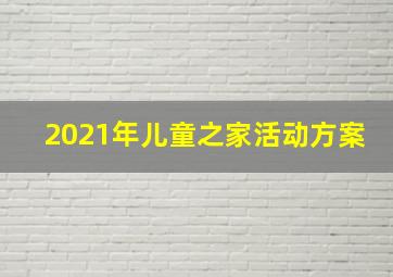 2021年儿童之家活动方案