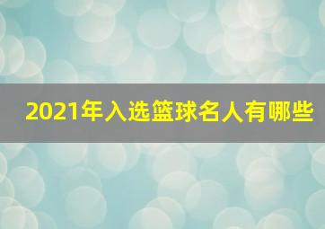 2021年入选篮球名人有哪些