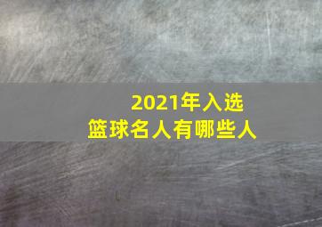 2021年入选篮球名人有哪些人