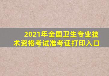 2021年全国卫生专业技术资格考试准考证打印入口