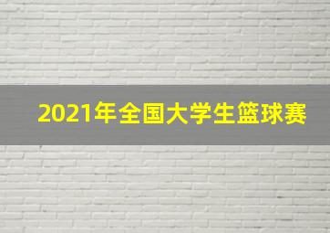 2021年全国大学生篮球赛