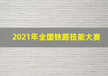 2021年全国铁路技能大赛