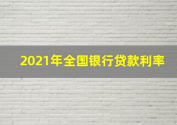 2021年全国银行贷款利率