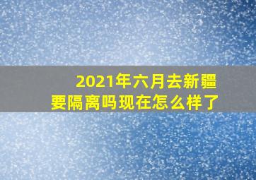 2021年六月去新疆要隔离吗现在怎么样了