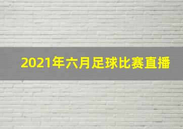 2021年六月足球比赛直播