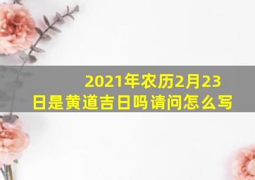 2021年农历2月23日是黄道吉日吗请问怎么写