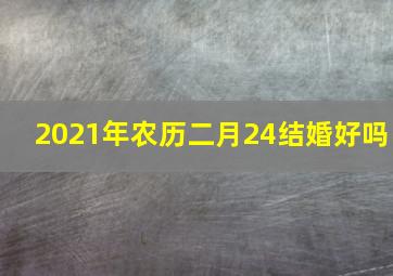 2021年农历二月24结婚好吗