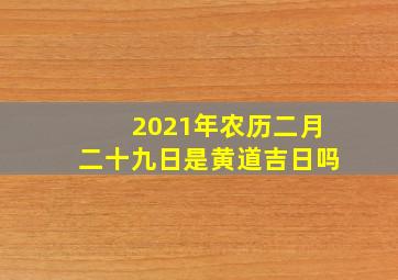 2021年农历二月二十九日是黄道吉日吗