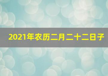 2021年农历二月二十二日子