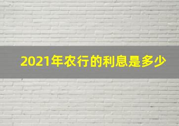 2021年农行的利息是多少