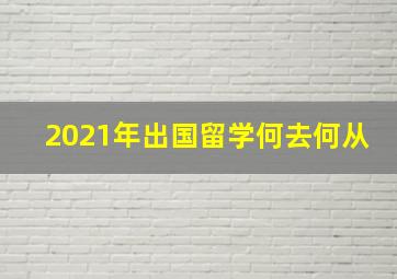 2021年出国留学何去何从