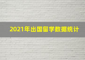 2021年出国留学数据统计