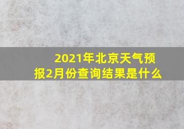 2021年北京天气预报2月份查询结果是什么