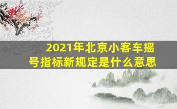 2021年北京小客车摇号指标新规定是什么意思