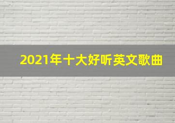 2021年十大好听英文歌曲