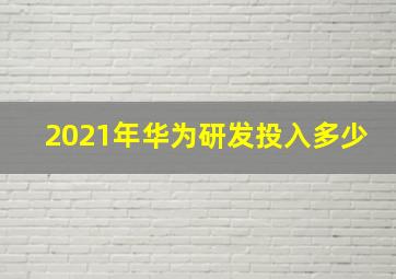 2021年华为研发投入多少