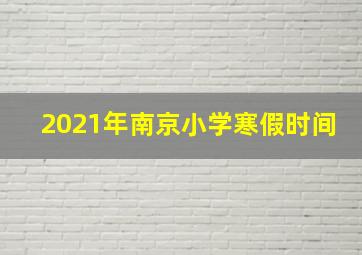 2021年南京小学寒假时间