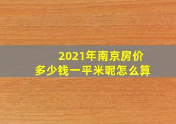 2021年南京房价多少钱一平米呢怎么算