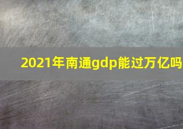 2021年南通gdp能过万亿吗