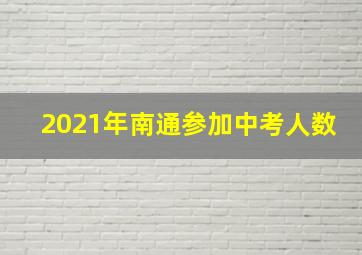 2021年南通参加中考人数