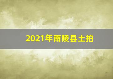 2021年南陵县土拍