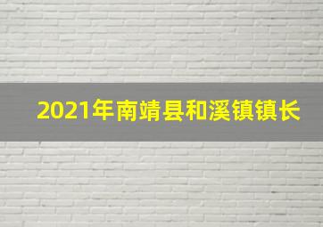 2021年南靖县和溪镇镇长