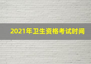 2021年卫生资格考试时间