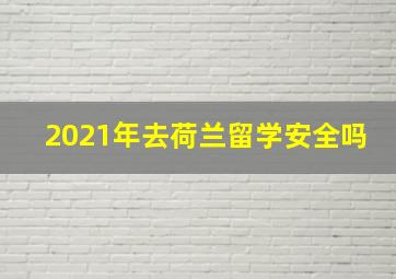 2021年去荷兰留学安全吗