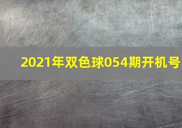 2021年双色球054期开机号