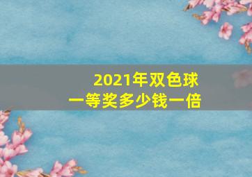 2021年双色球一等奖多少钱一倍