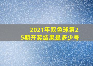 2021年双色球第25期开奖结果是多少号