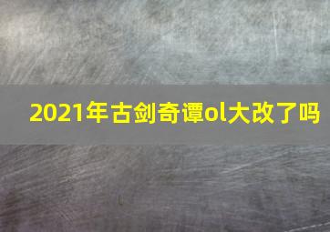 2021年古剑奇谭ol大改了吗