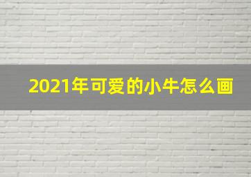 2021年可爱的小牛怎么画