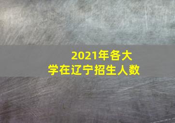 2021年各大学在辽宁招生人数