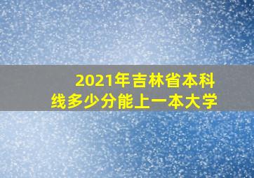 2021年吉林省本科线多少分能上一本大学