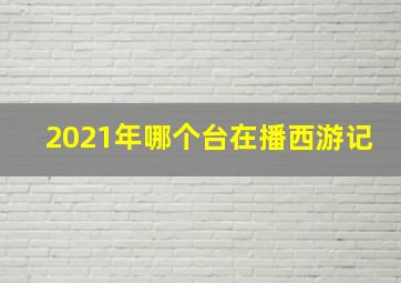 2021年哪个台在播西游记