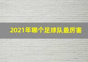 2021年哪个足球队最厉害