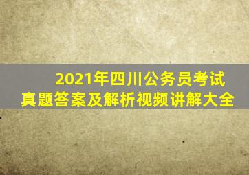 2021年四川公务员考试真题答案及解析视频讲解大全