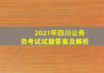 2021年四川公务员考试试题答案及解析