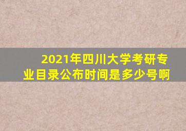 2021年四川大学考研专业目录公布时间是多少号啊